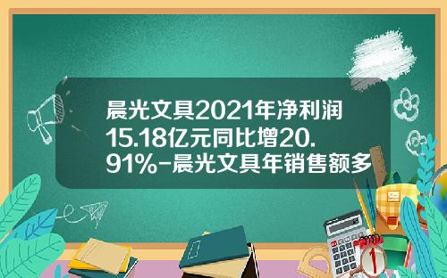 晨光文具2021年净利润15.18亿元同比增20.91%-晨光文具年销售额多少