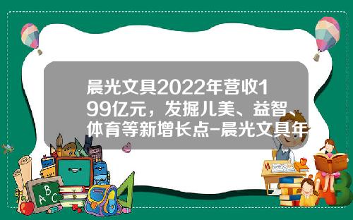 晨光文具2022年营收199亿元，发掘儿美、益智、体育等新增长点-晨光文具年销售额多少