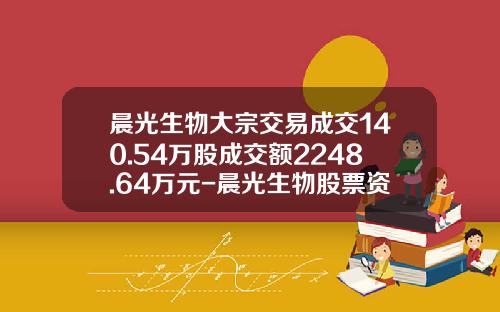 晨光生物大宗交易成交140.54万股成交额2248.64万元-晨光生物股票资讯