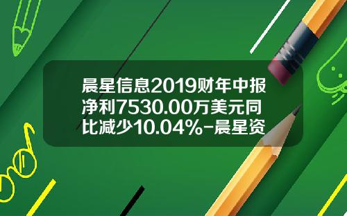 晨星信息2019财年中报净利7530.00万美元同比减少10.04%-晨星资讯股票数据解析下载
