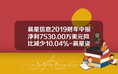 晨星信息2019财年中报净利7530.00万美元同比减少10.04%-晨星资讯股票