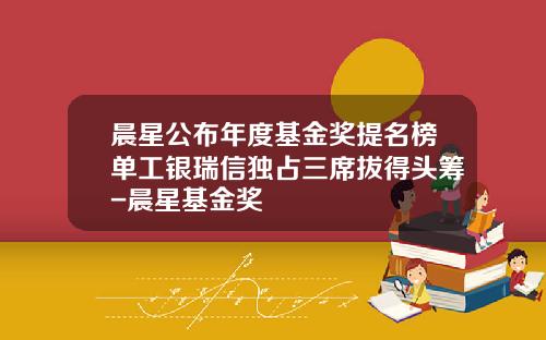 晨星公布年度基金奖提名榜单工银瑞信独占三席拔得头筹-晨星基金奖