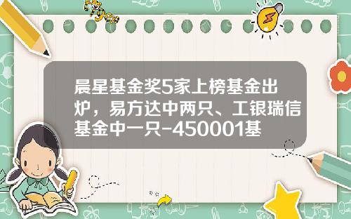 晨星基金奖5家上榜基金出炉，易方达中两只、工银瑞信基金中一只-450001基金今天净值