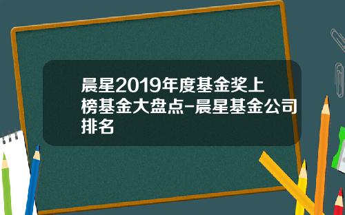 晨星2019年度基金奖上榜基金大盘点-晨星基金公司排名