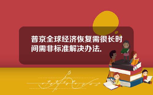 普京全球经济恢复需很长时间需非标准解决办法.