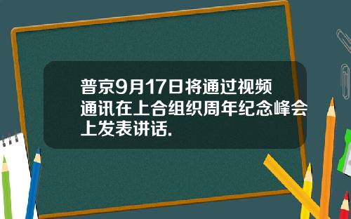 普京9月17日将通过视频通讯在上合组织周年纪念峰会上发表讲话.