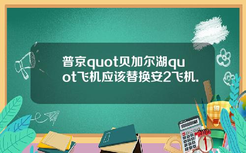 普京quot贝加尔湖quot飞机应该替换安2飞机.