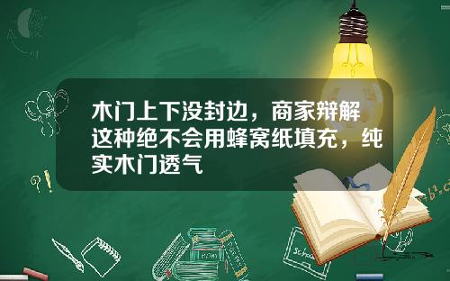 木门上下没封边，商家辩解这种绝不会用蜂窝纸填充，纯实木门透气