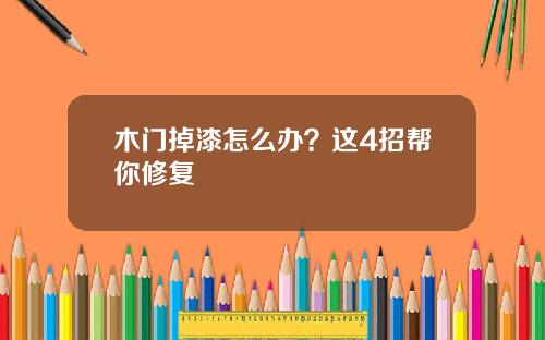 木门掉漆怎么办？这4招帮你修复