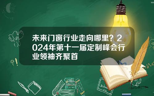 未来门窗行业走向哪里？2024年第十一届定制峰会行业领袖齐聚首