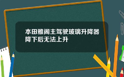 本田雅阁主驾驶玻璃升降器降下后无法上升