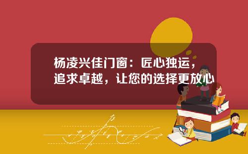 杨凌兴佳门窗：匠心独运，追求卓越，让您的选择更放心