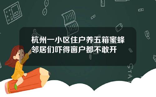 杭州一小区住户养五箱蜜蜂邻居们吓得窗户都不敢开