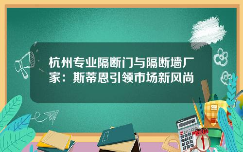 杭州专业隔断门与隔断墙厂家:斯蒂恩引领市场新风尚