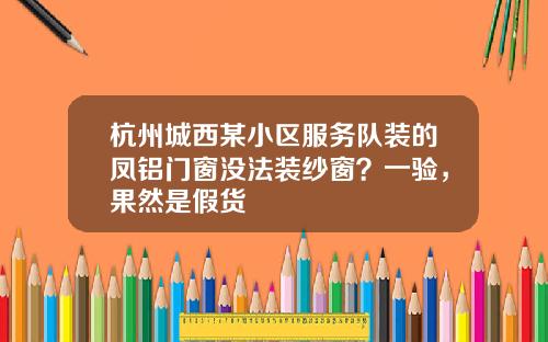 杭州城西某小区服务队装的凤铝门窗没法装纱窗？一验，果然是假货