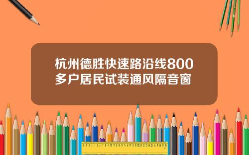 杭州德胜快速路沿线800多户居民试装通风隔音窗