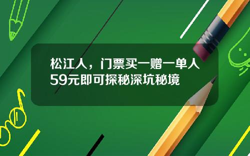 松江人，门票买一赠一单人59元即可探秘深坑秘境