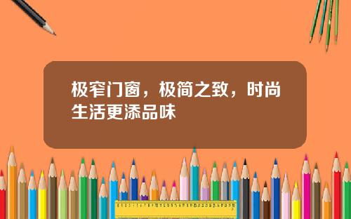 极窄门窗，极简之致，时尚生活更添品味