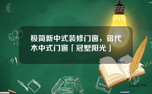 极简新中式装修门窗，铝代木中式门窗「冠墅阳光」