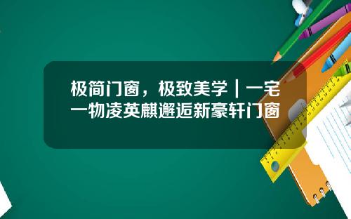极简门窗，极致美学｜一宅一物凌英麒邂逅新豪轩门窗