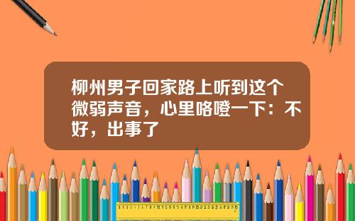 柳州男子回家路上听到这个微弱声音，心里咯噔一下：不好，出事了