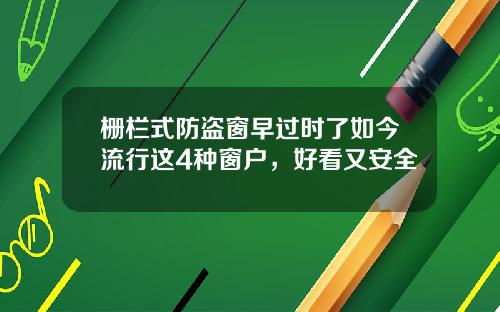 栅栏式防盗窗早过时了如今流行这4种窗户，好看又安全