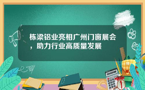 栋梁铝业亮相广州门窗展会，助力行业高质量发展