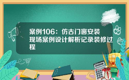 案例106：仿古门窗安装现场案例设计解析记录装修过程