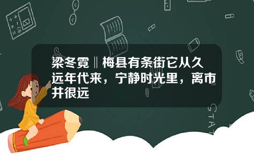 梁冬霓‖梅县有条街它从久远年代来，宁静时光里，离市井很远