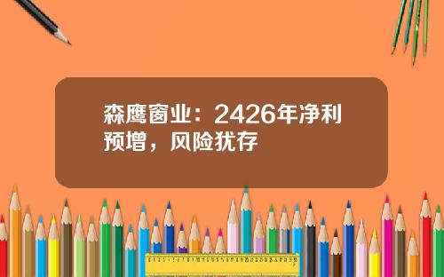 森鹰窗业：2426年净利预增，风险犹存