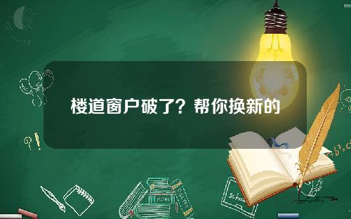 楼道窗户破了?帮你换新的