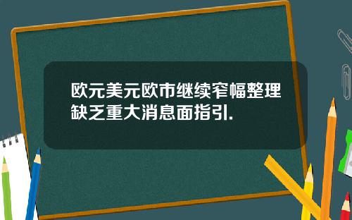 欧元美元欧市继续窄幅整理缺乏重大消息面指引.