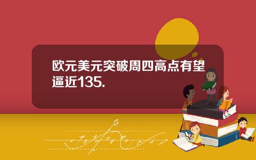 欧元美元突破周四高点有望逼近135.