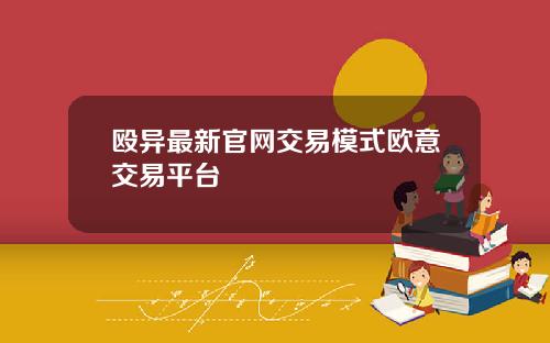 殴异最新官网交易模式欧意交易平台