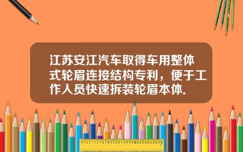 江苏安江汽车取得车用整体式轮眉连接结构专利，便于工作人员快速拆装轮眉本体.