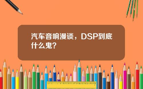 汽车音响漫谈，DSP到底什么鬼？