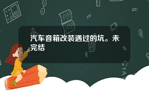 汽车音箱改装遇过的坑。未完结