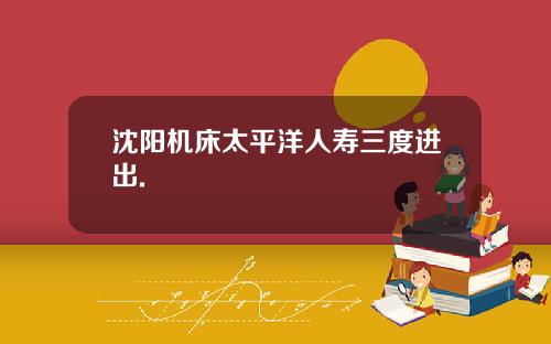 沈阳机床太平洋人寿三度进出.