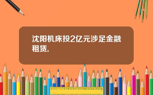 沈阳机床投2亿元涉足金融租赁.