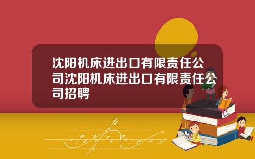 沈阳机床进出口有限责任公司沈阳机床进出口有限责任公司招聘