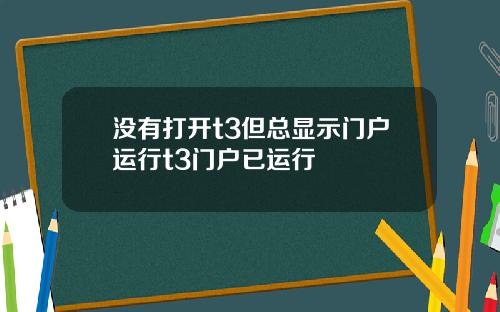 没有打开t3但总显示门户运行t3门户已运行