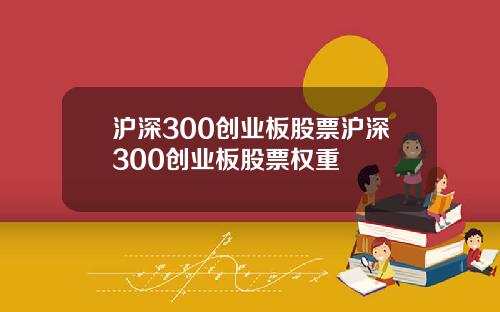 沪深300创业板股票沪深300创业板股票权重