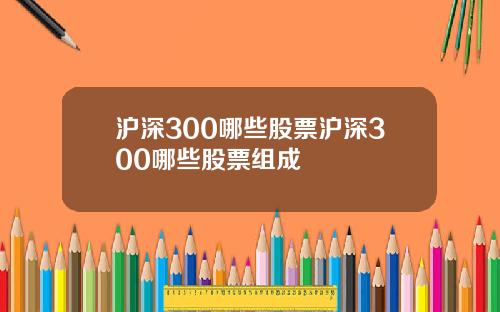 沪深300哪些股票沪深300哪些股票组成