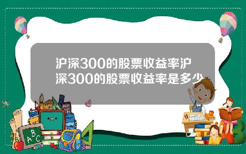 沪深300的股票收益率沪深300的股票收益率是多少