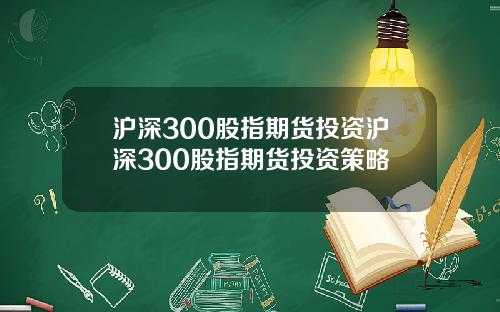沪深300股指期货投资沪深300股指期货投资策略