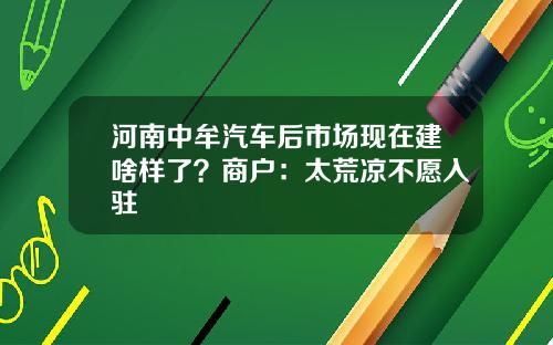 河南中牟汽车后市场现在建啥样了？商户：太荒凉不愿入驻