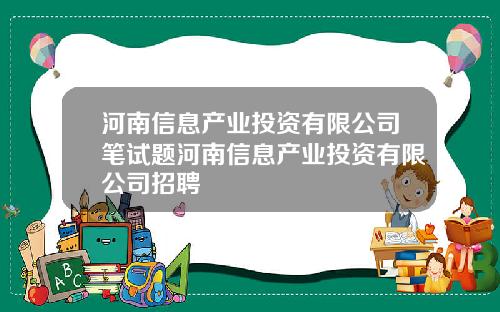 河南信息产业投资有限公司笔试题河南信息产业投资有限公司招聘