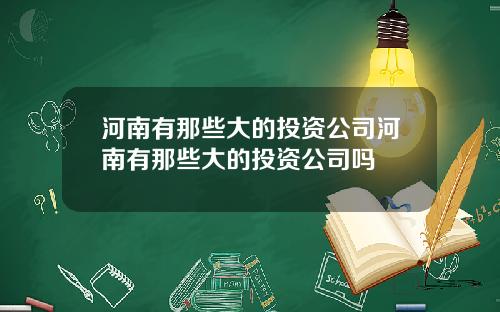 河南有那些大的投资公司河南有那些大的投资公司吗