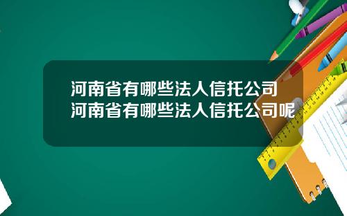 河南省有哪些法人信托公司河南省有哪些法人信托公司呢