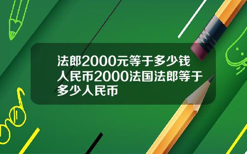 法郎2000元等于多少钱人民币2000法国法郎等于多少人民币